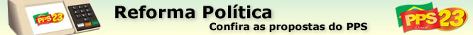 Reforma Pol�tica. Confira as propostas do PPS.